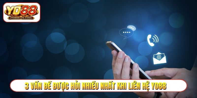 3 vấn đề được hỏi nhiều nhất khi liên hệ YO88