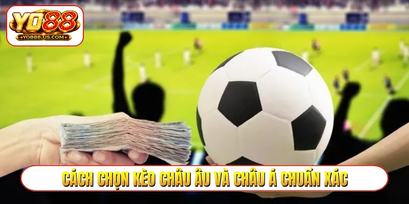 Cách chọn kèo châu Âu và châu Á chuẩn xác qua phong độ