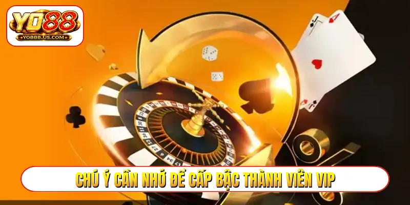 Chú ý cần nhớ để cấp bậc thành viên VIP