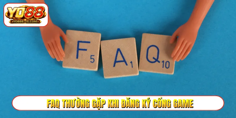 FAQ thường gặp khi đăng ký cổng game
