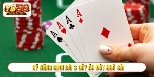 Kỹ năng chơi bài 3 cây ăn đứt nhà cái